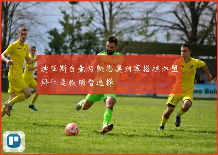 迪亚斯自豪与凯恩奥利塞搭档加盟拜仁是我明智选择