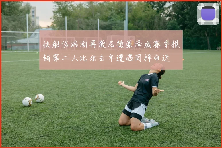 快船伤病潮再袭尼德豪泽成赛季报销第二人比尔去年遭遇同样命运
