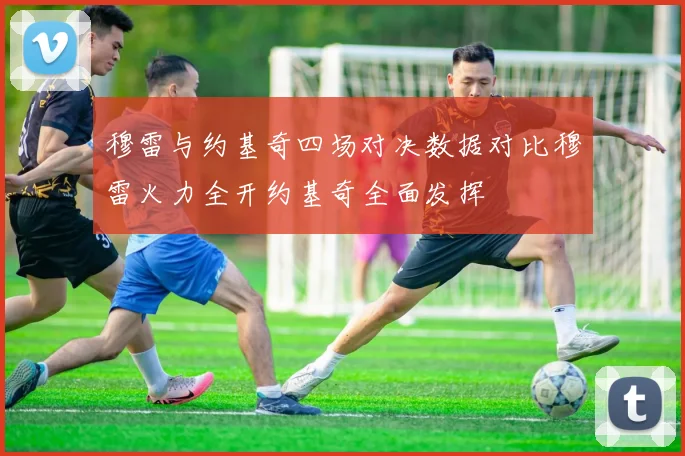 穆雷与约基奇四场对决数据对比穆雷火力全开约基奇全面发挥