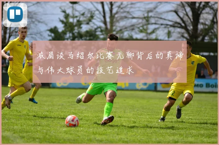 浓眉谈马绍尔比赛无聊背后的真谛与伟大球员的技艺追求