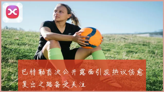 巴特勒首次公开露面引发热议伤愈复出之路备受关注