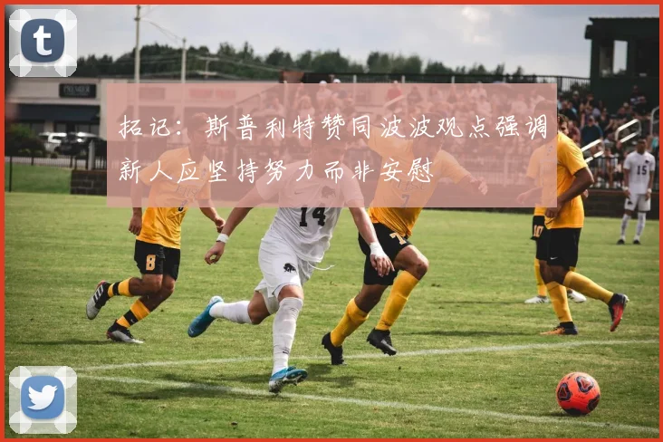 拓记：斯普利特赞同波波观点强调新人应坚持努力而非安慰