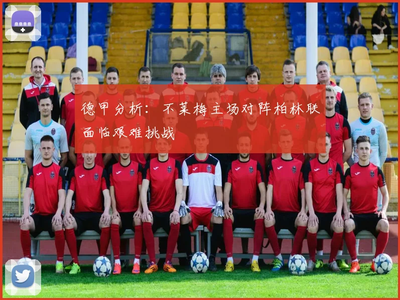 德甲分析：不莱梅主场对阵柏林联面临艰难挑战
