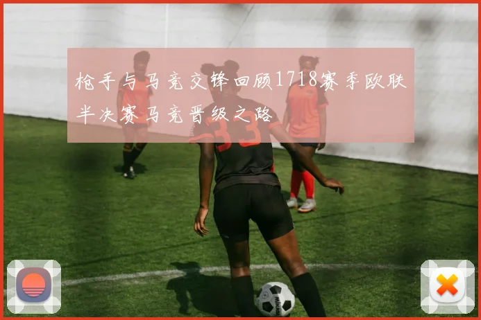 枪手与马竞交锋回顾1718赛季欧联半决赛马竞晋级之路