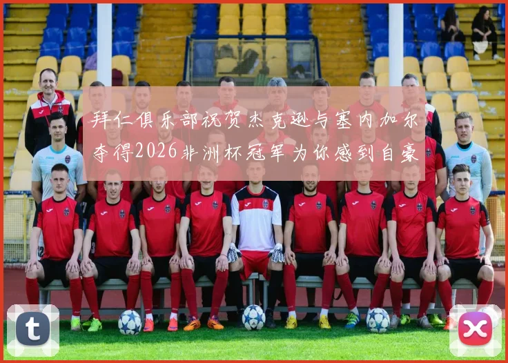 拜仁俱乐部祝贺杰克逊与塞内加尔夺得2026非洲杯冠军为你感到自豪