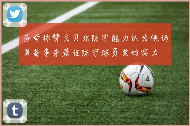 芬奇称赞戈贝尔防守能力认为他仍具备争夺最佳防守球员奖的实力