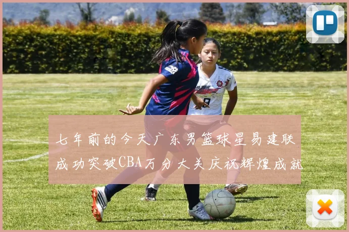 七年前的今天广东男篮球星易建联成功突破CBA万分大关庆祝辉煌成就