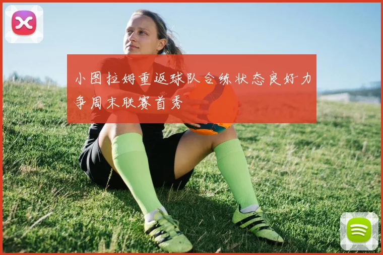 小图拉姆重返球队合练状态良好力争周末联赛首秀