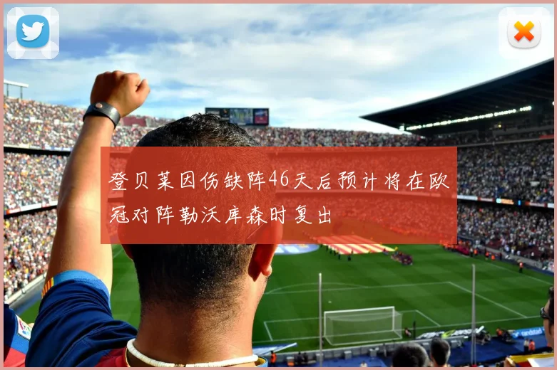 登贝莱因伤缺阵46天后预计将在欧冠对阵勒沃库森时复出