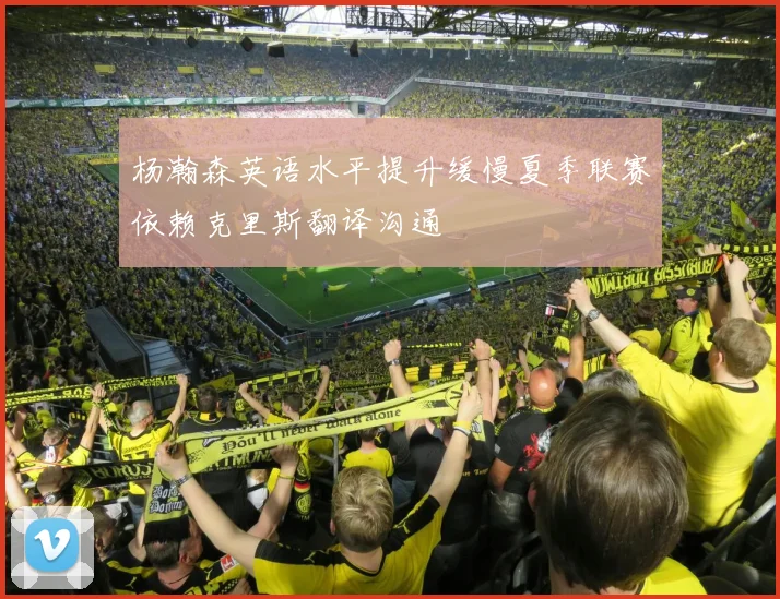 杨瀚森英语水平提升缓慢夏季联赛依赖克里斯翻译沟通
