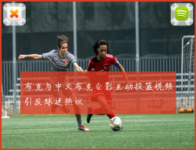 布克与中文布克合影互动投篮视频引发球迷热议