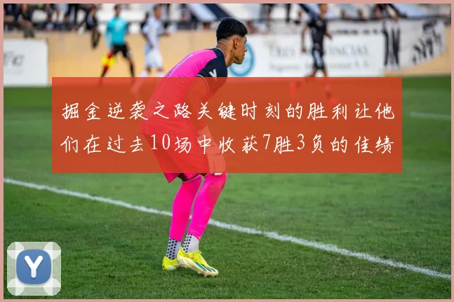 掘金逆袭之路关键时刻的胜利让他们在过去10场中收获7胜3负的佳绩