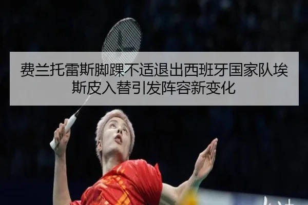 费兰托雷斯脚踝不适退出西班牙国家队埃斯皮入替引发阵容新变化 - LDSPORTS